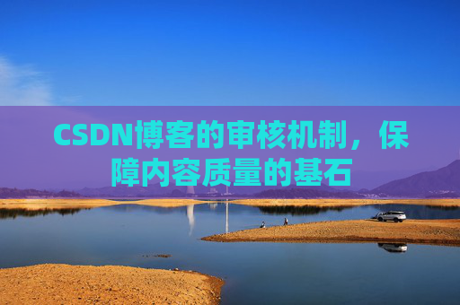CSDN博客的审核机制，保障内容质量的基石